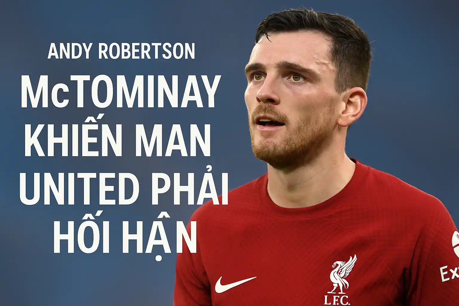 Andy Robertson: "McTominay khiến Man United phải hối hận"