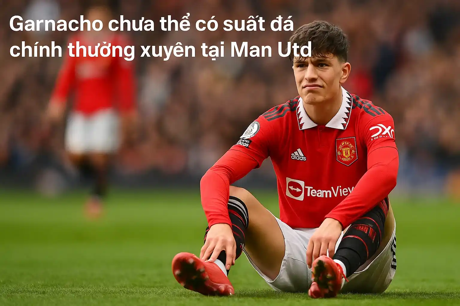Garnacho chưa thể có suất đá chính thường xuyên tại Man Utd